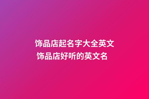 饰品店起名字大全英文 饰品店好听的英文名-第1张-店铺起名-玄机派